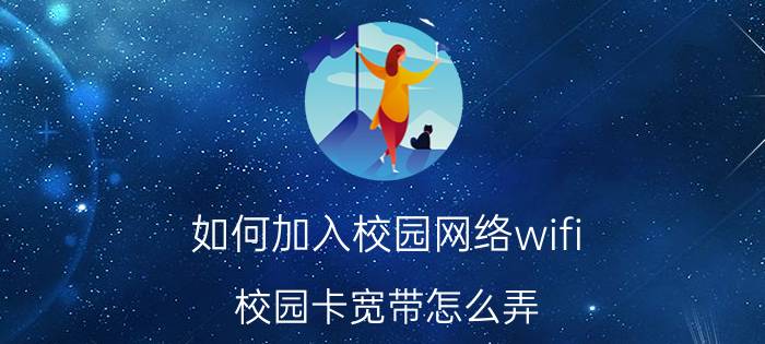 如何加入校园网络wifi 校园卡宽带怎么弄？